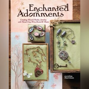 Enchanted Adornments Creating Mixed Media Jewelry with Metal Clay, Wire, Resin